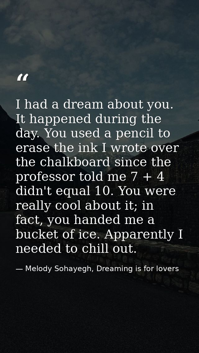 I had a dream about you. It happened during the day. You used a pencil to erase the ink I wrote over the chalkboard sinc — Melody Sohayegh, Dreaming is for lovers