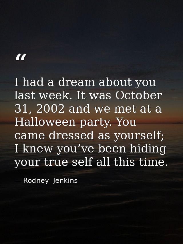 I had a dream about you last week. It was October 31, 2002 and we met at a Halloween party. You came dressed as yourself — Rodney  Jenkins