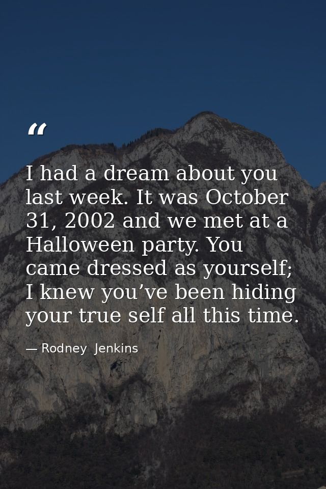 I had a dream about you last week. It was October 31, 2002 and we met at a Halloween party. You came dressed as yourself — Rodney  Jenkins