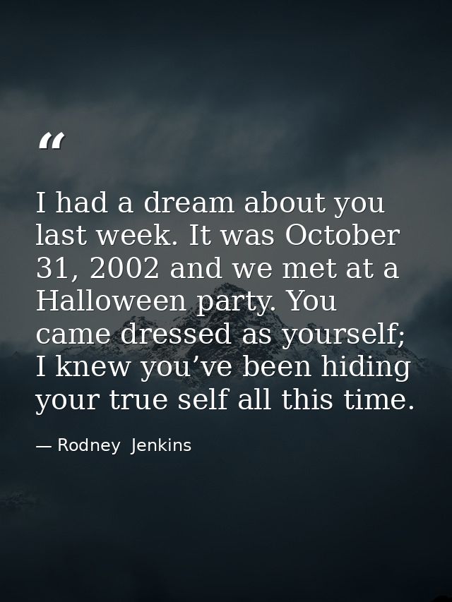 I had a dream about you last week. It was October 31, 2002 and we met at a Halloween party. You came dressed as yourself — Rodney  Jenkins