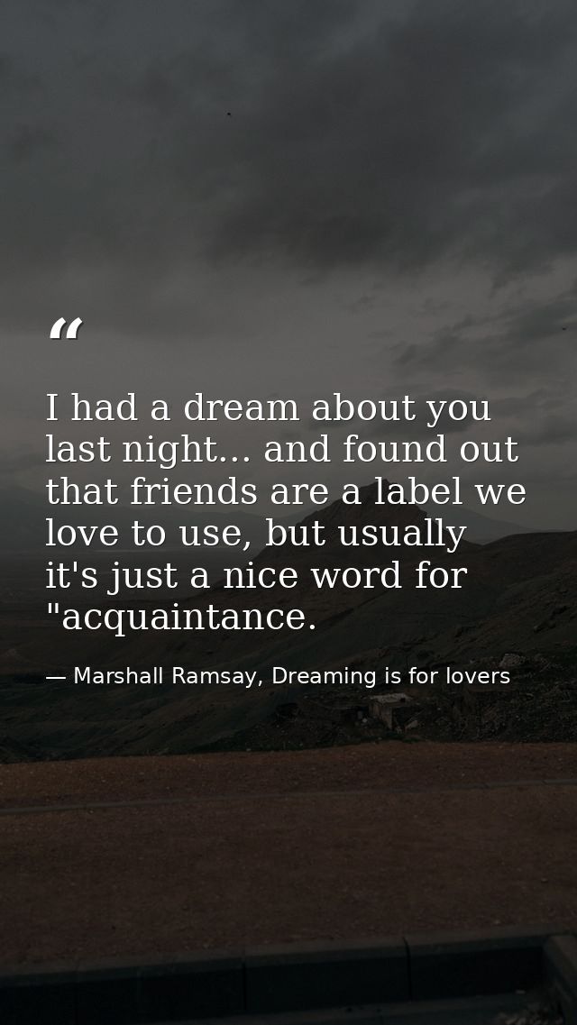 I had a dream about you last night... and found out that friends are a label we love to use, but usually it's just a nic — Marshall Ramsay, Dreaming is for lovers