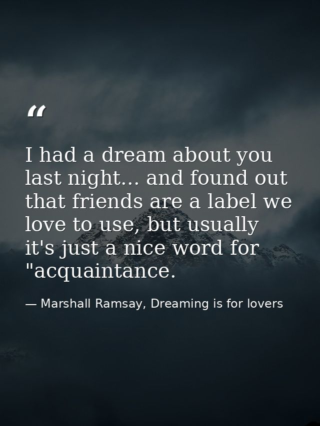 I had a dream about you last night... and found out that friends are a label we love to use, but usually it's just a nic — Marshall Ramsay, Dreaming is for lovers