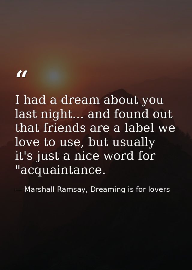 I had a dream about you last night... and found out that friends are a label we love to use, but usually it's just a nic — Marshall Ramsay, Dreaming is for lovers
