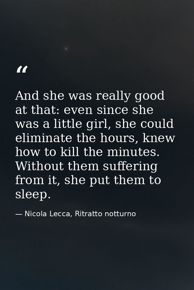 And she was really good at that: even since she was a little girl, she could eliminate the hours, knew how to kill the m — Nicola Lecca, Ritratto notturno