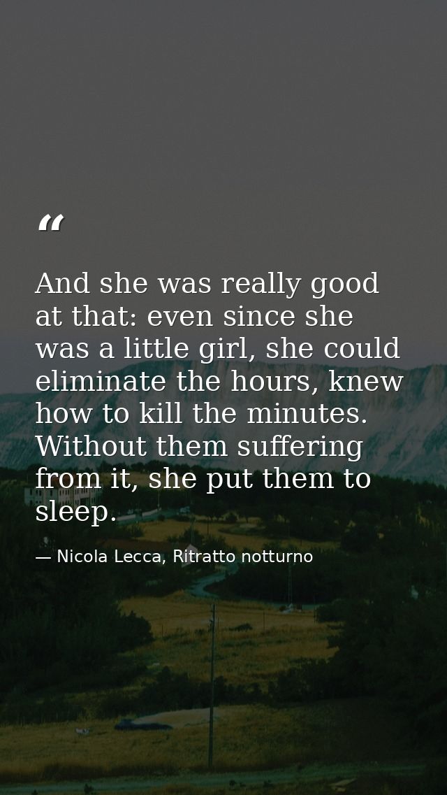 And she was really good at that: even since she was a little girl, she could eliminate the hours, knew how to kill the m — Nicola Lecca, Ritratto notturno