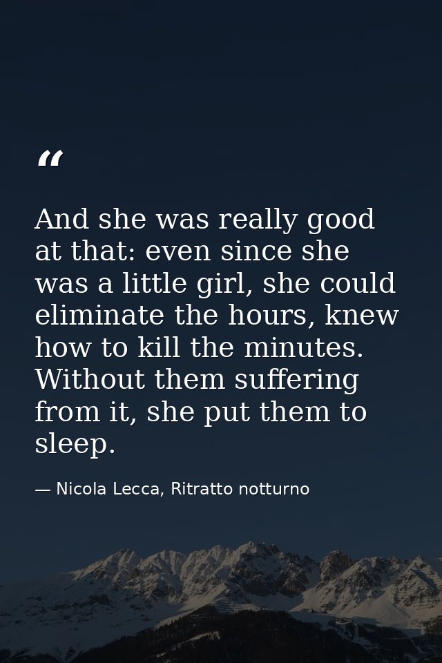 And she was really good at that: even since she was a little girl, she could eliminate the hours, knew how to kill the m — Nicola Lecca, Ritratto notturno