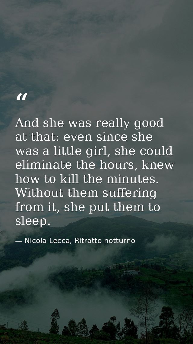 And she was really good at that: even since she was a little girl, she could eliminate the hours, knew how to kill the m — Nicola Lecca, Ritratto notturno
