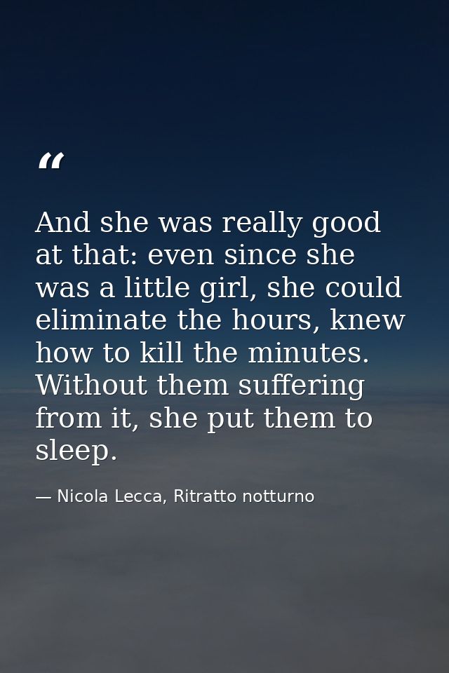 And she was really good at that: even since she was a little girl, she could eliminate the hours, knew how to kill the m — Nicola Lecca, Ritratto notturno