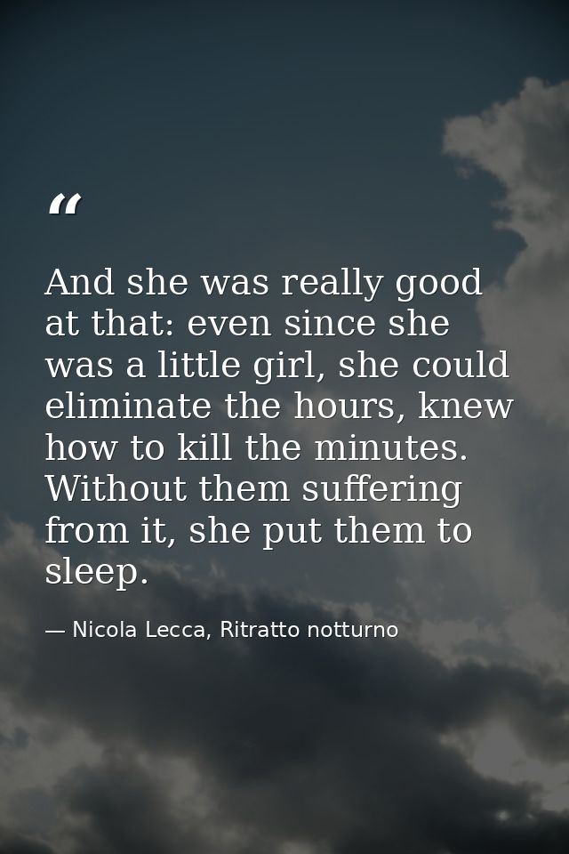 And she was really good at that: even since she was a little girl, she could eliminate the hours, knew how to kill the m — Nicola Lecca, Ritratto notturno