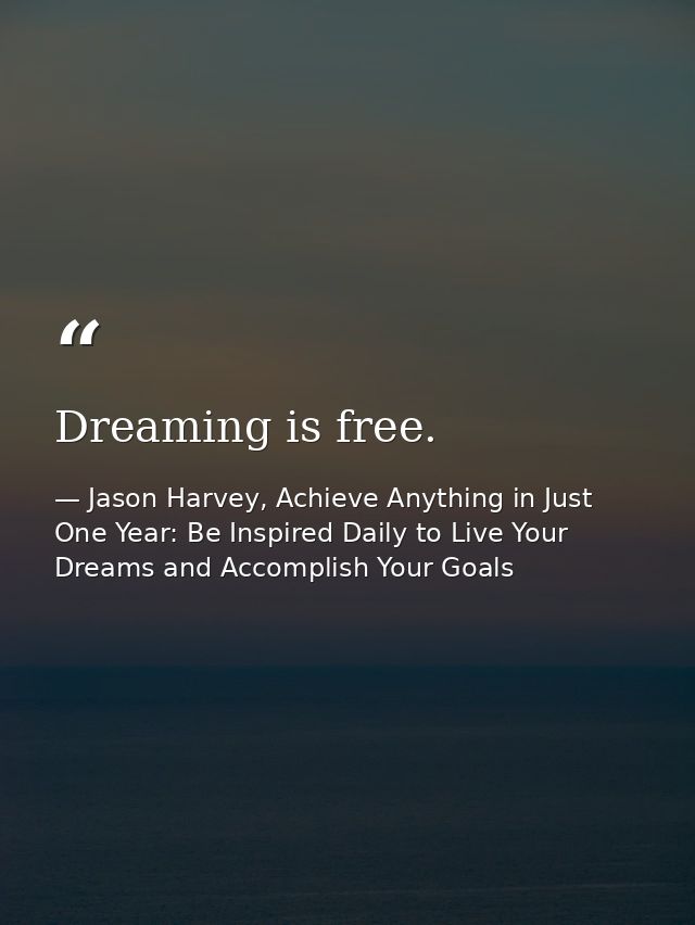 Dreaming is free. — Jason Harvey, Achieve Anything in Just One Year: Be Inspired Daily to Live Your Dreams and Accomplish Your Goals