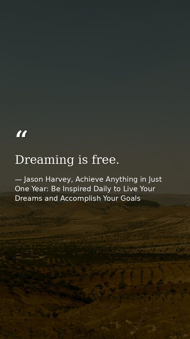 Dreaming is free. — Jason Harvey, Achieve Anything in Just One Year: Be Inspired Daily to Live Your Dreams and Accomplish Your Goals