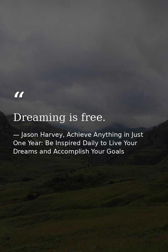 Dreaming is free. — Jason Harvey, Achieve Anything in Just One Year: Be Inspired Daily to Live Your Dreams and Accomplish Your Goals