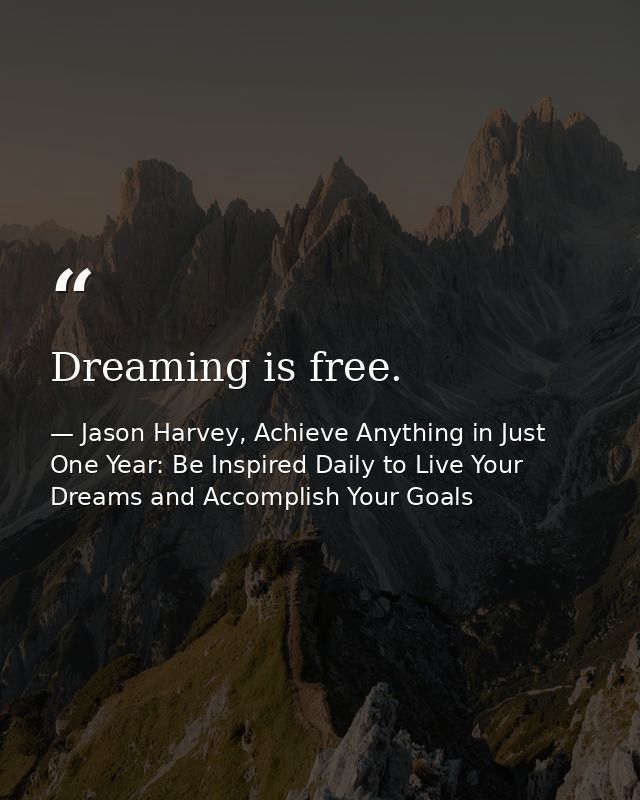 Dreaming is free. — Jason Harvey, Achieve Anything in Just One Year: Be Inspired Daily to Live Your Dreams and Accomplish Your Goals
