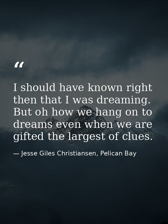 I should have known right then that I was dreaming. But oh how we hang on to dreams even when we are gifted the largest  — Jesse Giles Christiansen, Pelican Bay
