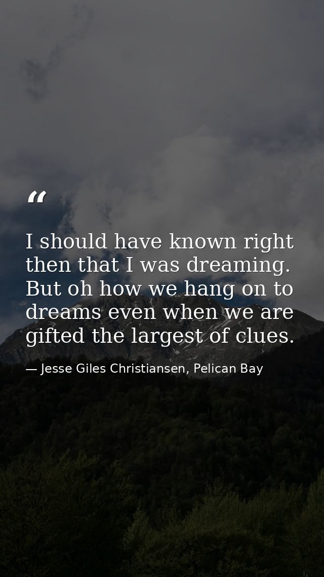 I should have known right then that I was dreaming. But oh how we hang on to dreams even when we are gifted the largest  — Jesse Giles Christiansen, Pelican Bay