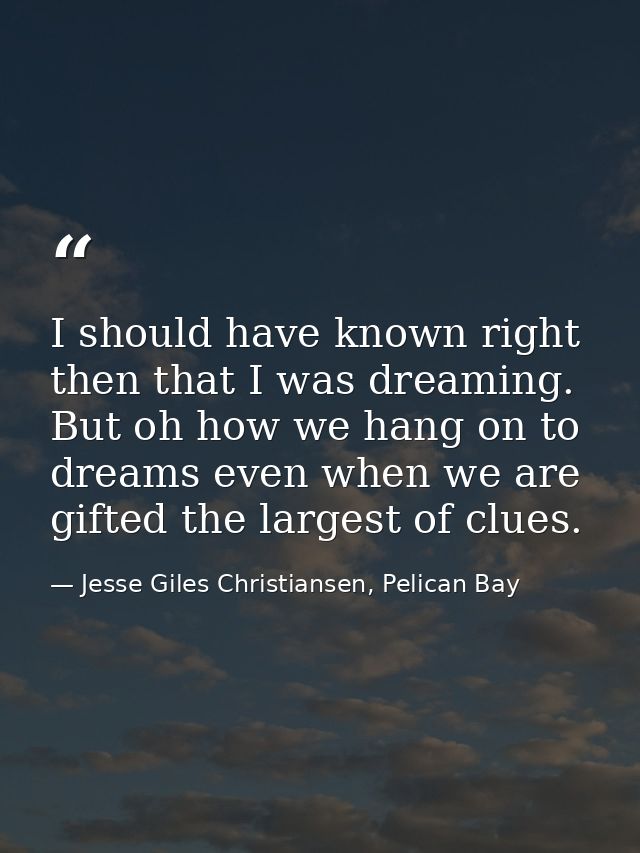 I should have known right then that I was dreaming. But oh how we hang on to dreams even when we are gifted the largest  — Jesse Giles Christiansen, Pelican Bay