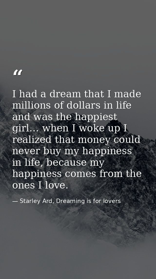 I had a dream that I made millions of dollars in life and was the happiest girl… when I woke up I realized that money co — Starley Ard, Dreaming is for lovers