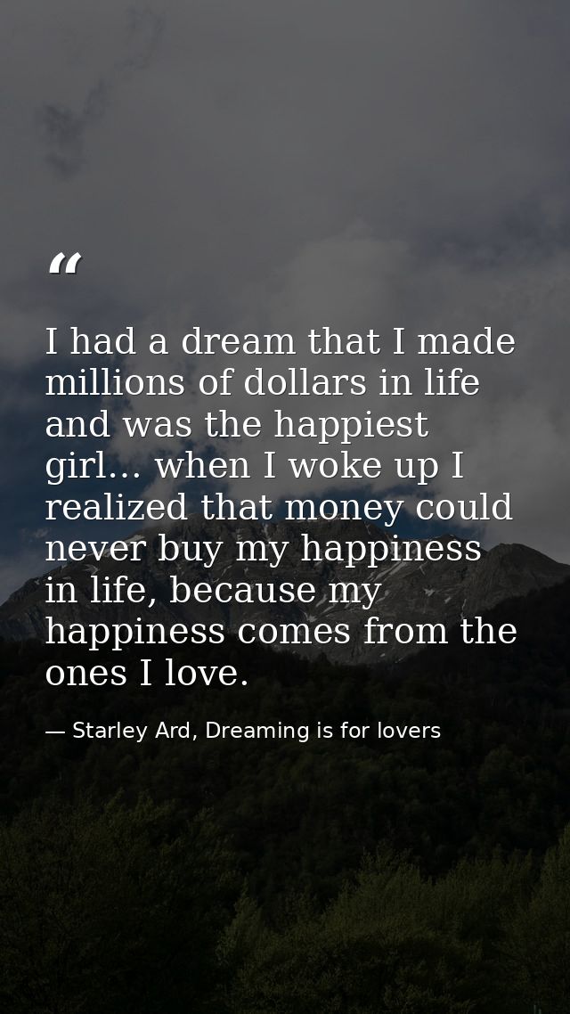 I had a dream that I made millions of dollars in life and was the happiest girl… when I woke up I realized that money co — Starley Ard, Dreaming is for lovers