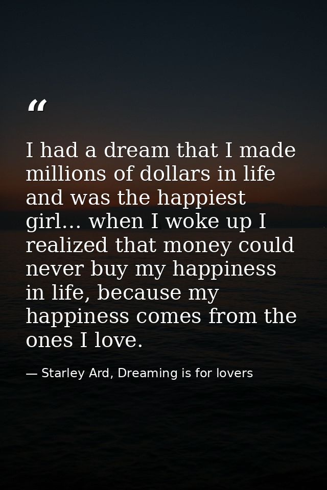 I had a dream that I made millions of dollars in life and was the happiest girl… when I woke up I realized that money co — Starley Ard, Dreaming is for lovers