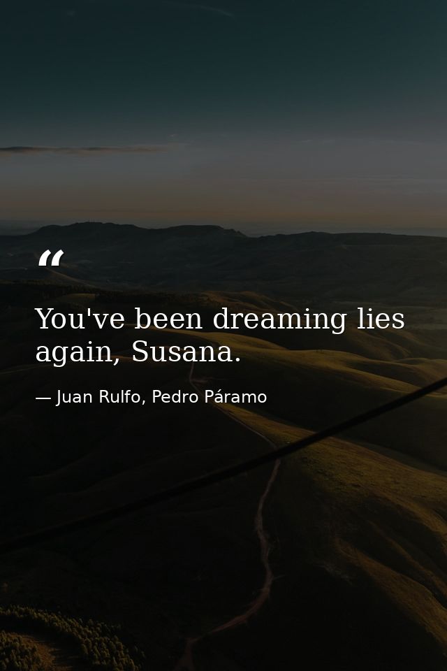 You've been dreaming lies again, Susana. — Juan Rulfo, Pedro Páramo