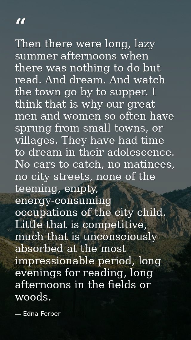Then there were long, lazy summer afternoons when there was nothing to do but read. And dream. And watch the town go by  — Edna Ferber