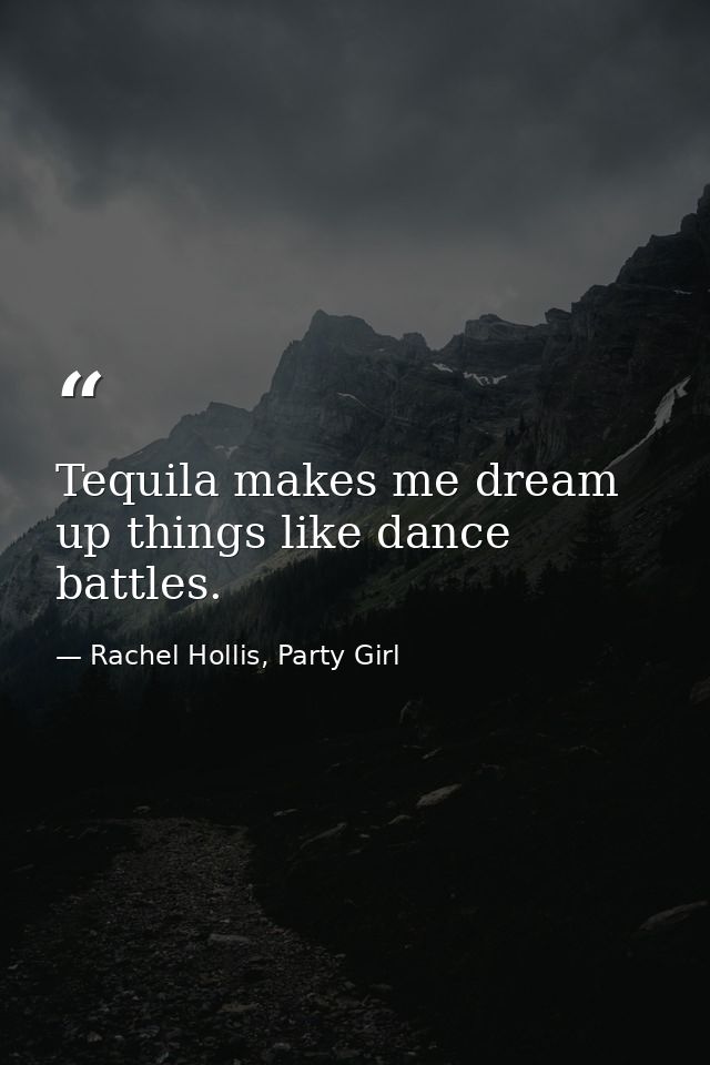 Tequila makes me dream up things like dance battles. — Rachel Hollis, Party Girl