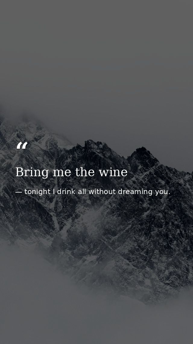 Bring me the wine — tonight I drink all without dreaming you.