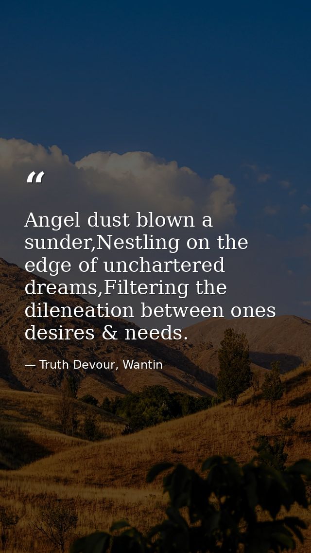 Angel dust blown a sunder,Nestling on the edge of unchartered dreams,Filtering the dileneation between ones desires & ne — Truth Devour, Wantin