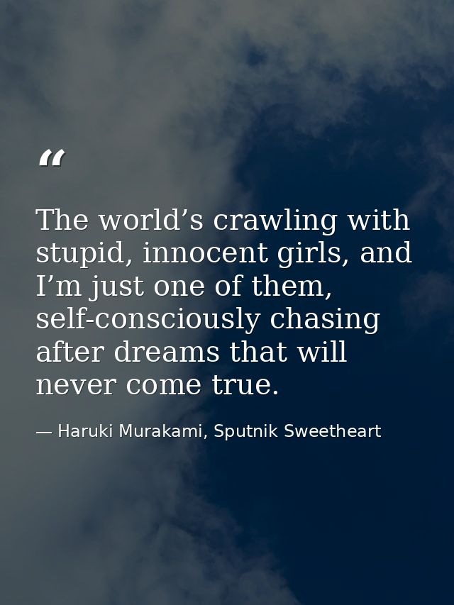 The world’s crawling with stupid, innocent girls, and I’m just one of them, self-consciously chasing after dreams that w — Haruki Murakami, Sputnik Sweetheart