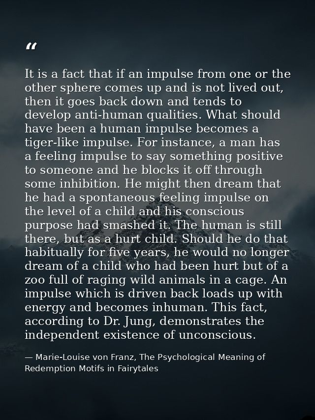 It is a fact that if an impulse from one or the other sphere comes up and is not lived out, then it goes back down and t — Marie-Louise von Franz, The Psychological Meaning of Redemption Motifs in Fairytales