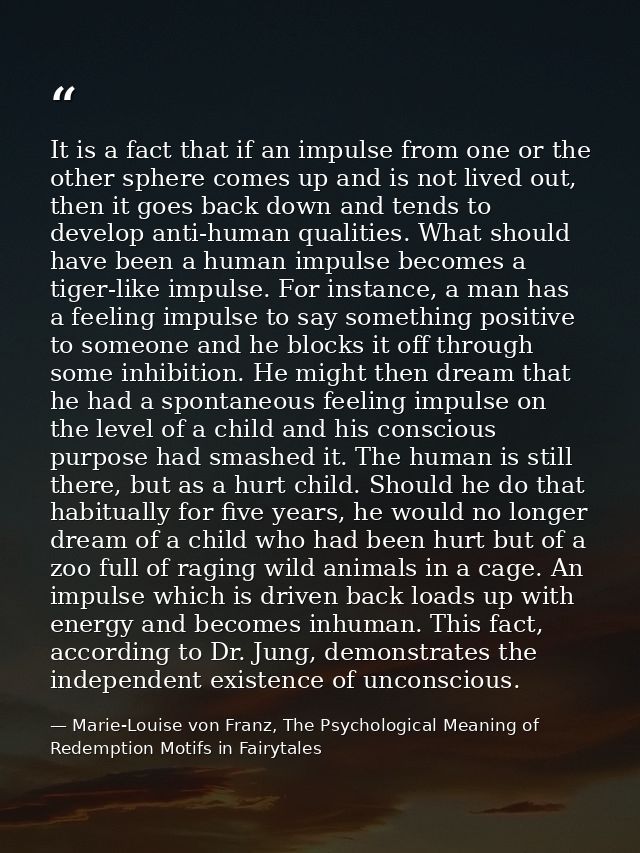 It is a fact that if an impulse from one or the other sphere comes up and is not lived out, then it goes back down and t — Marie-Louise von Franz, The Psychological Meaning of Redemption Motifs in Fairytales