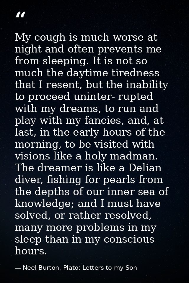 My cough is much worse at night and often prevents me from sleeping. It is not so much the daytime tiredness that I rese — Neel Burton, Plato: Letters to my Son