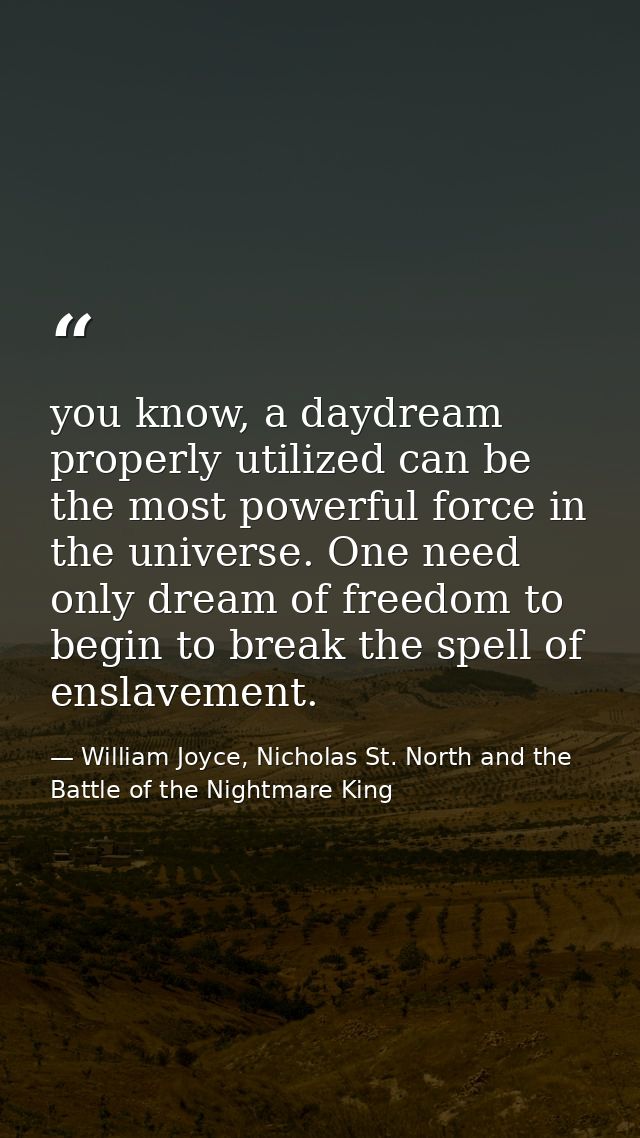 you know, a daydream properly utilized can be the most powerful force in the universe. One need only dream of freedom to — William Joyce, Nicholas St. North and the Battle of the Nightmare King