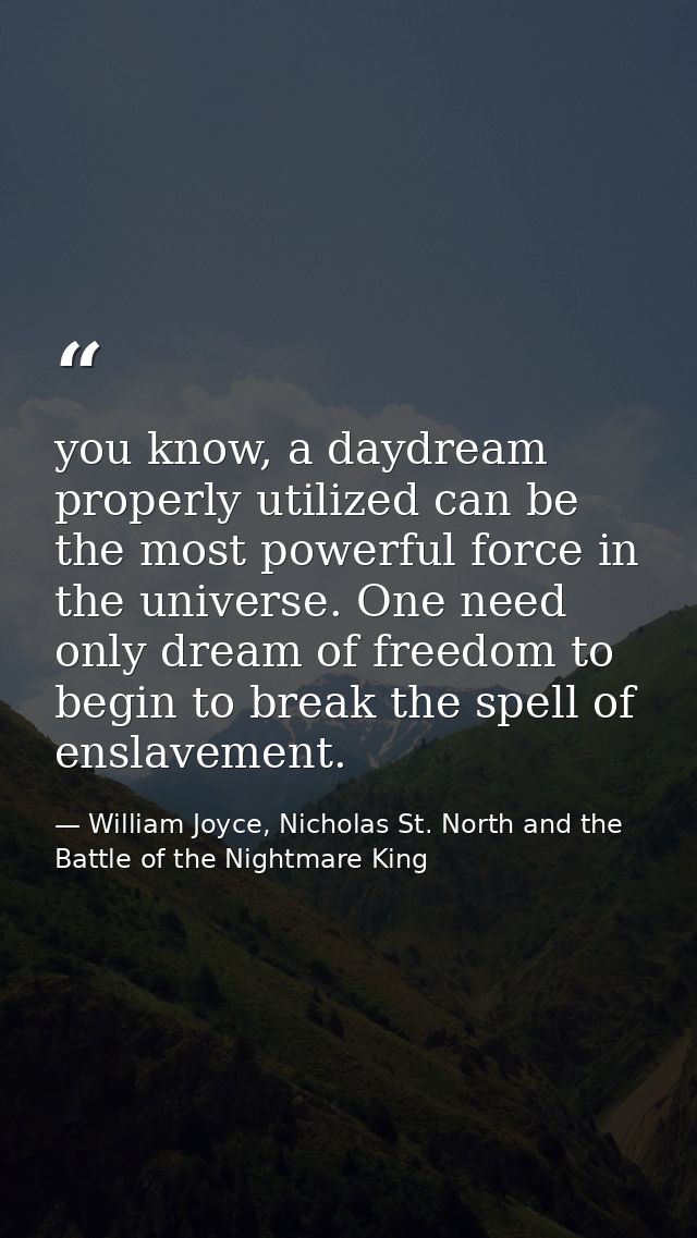 you know, a daydream properly utilized can be the most powerful force in the universe. One need only dream of freedom to — William Joyce, Nicholas St. North and the Battle of the Nightmare King