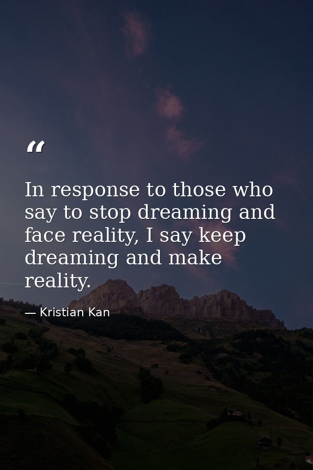 In response to those who say to stop dreaming and face reality, I say keep dreaming and make reality. — Kristian Kan
