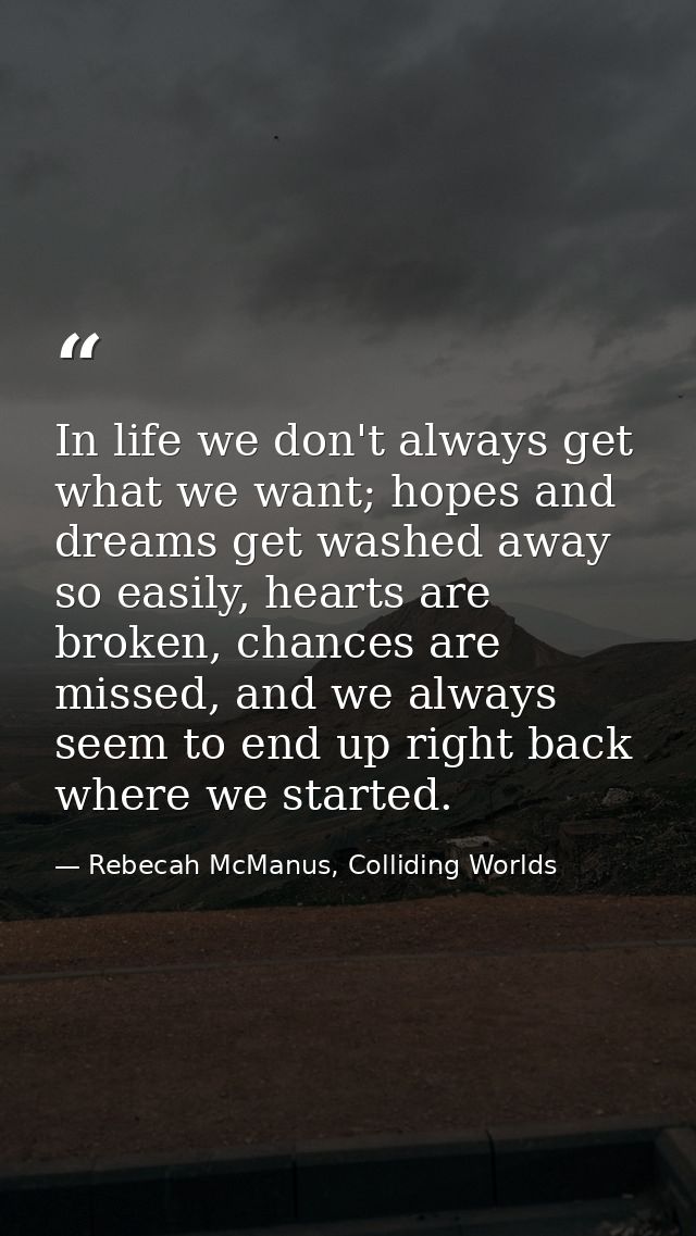 In life we don't always get what we want; hopes and dreams get washed away so easily, hearts are broken, chances are mis — Rebecah McManus, Colliding Worlds