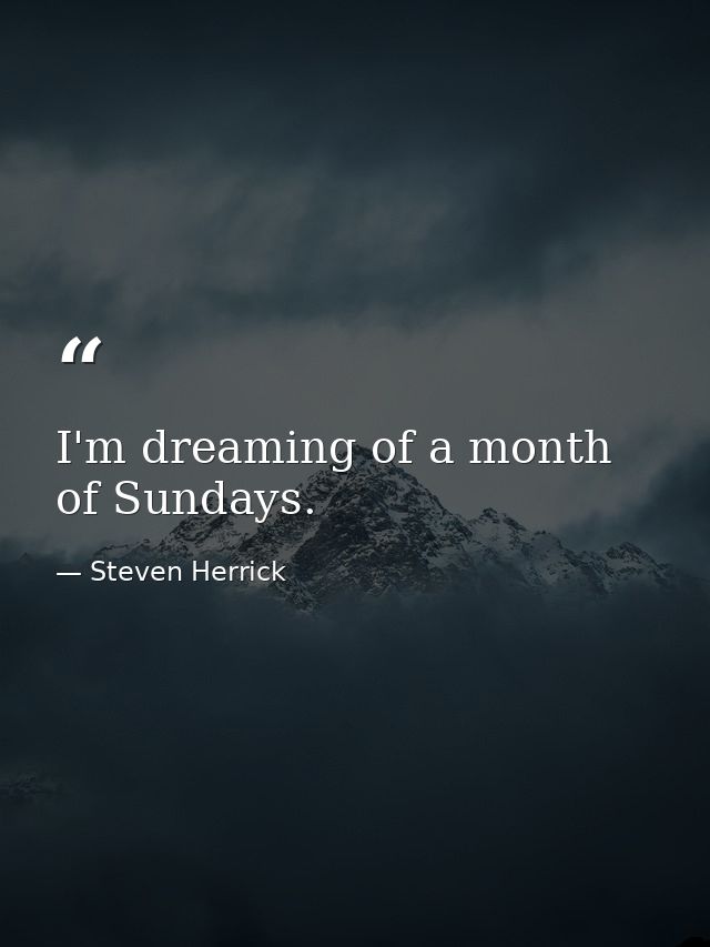 I'm dreaming of a month of Sundays. — Steven Herrick