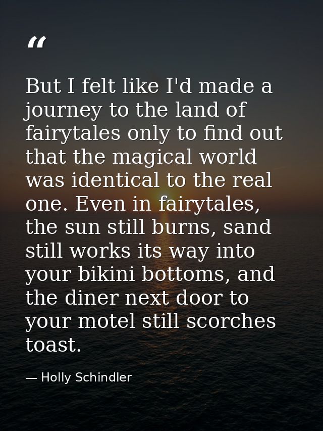 But I felt like I'd made a journey to the land of fairytales only to find out that the magical world was identical to th — Holly Schindler