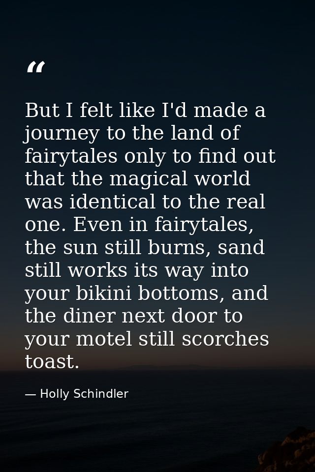 But I felt like I'd made a journey to the land of fairytales only to find out that the magical world was identical to th — Holly Schindler