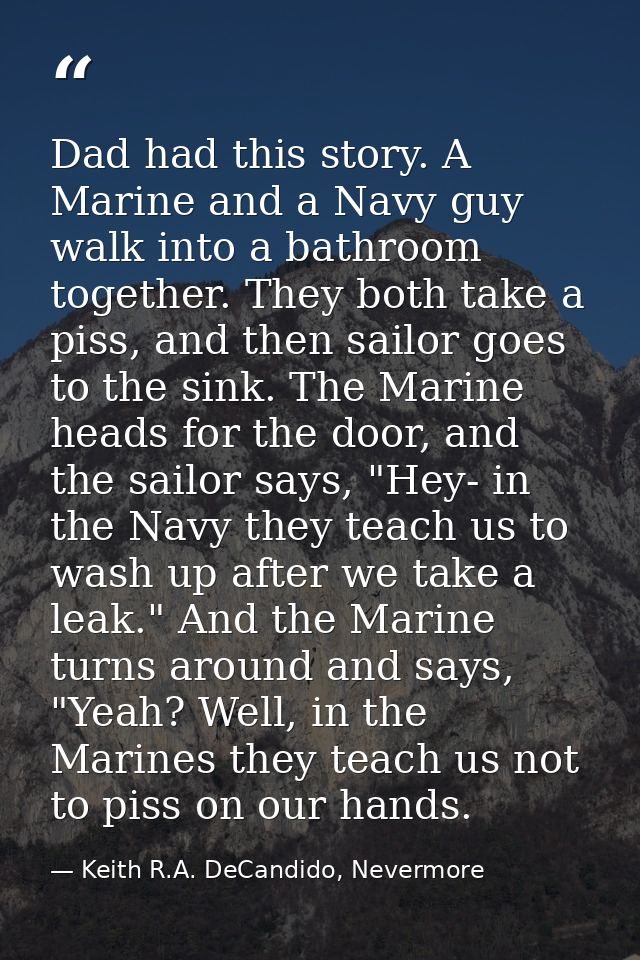Dad had this story. A Marine and a Navy guy walk into a bathroom together. They both take a piss, and then sailor goes t — Keith R.A. DeCandido, Nevermore