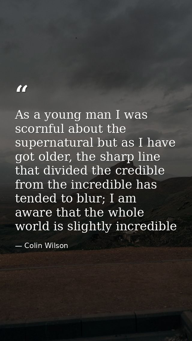 As a young man I was scornful about the supernatural but as I have got older, the sharp line that divided the credible f — Colin Wilson