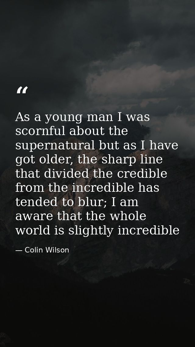 As a young man I was scornful about the supernatural but as I have got older, the sharp line that divided the credible f — Colin Wilson