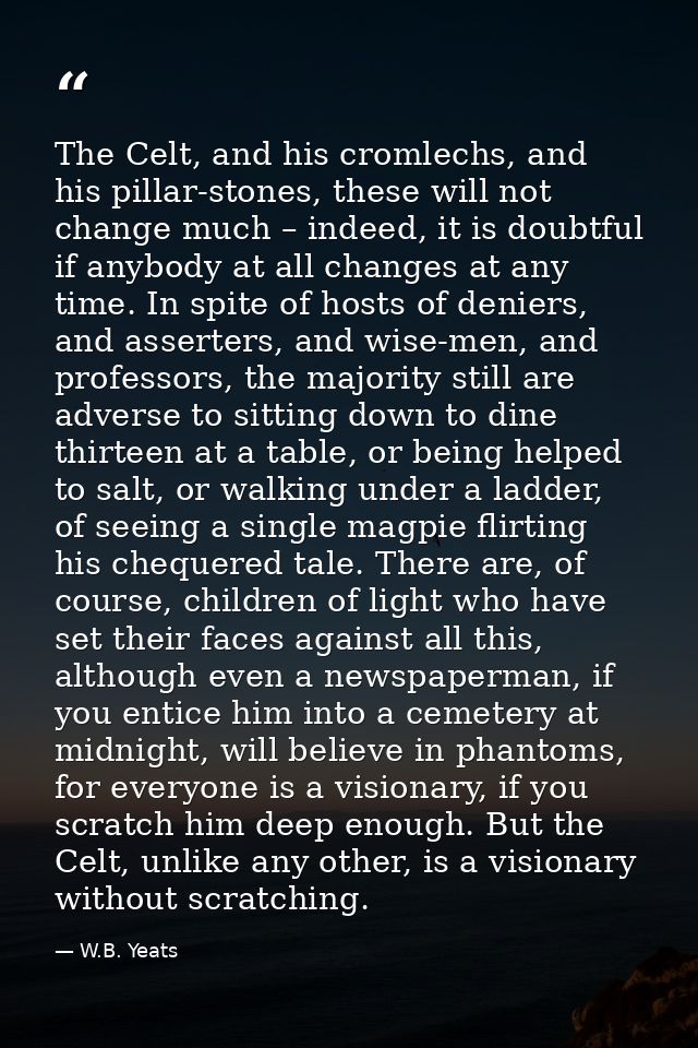The Celt, and his cromlechs, and his pillar-stones, these will not change much – indeed, it is doubtful if anybody at al — W.B. Yeats