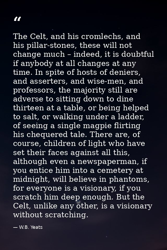 The Celt, and his cromlechs, and his pillar-stones, these will not change much – indeed, it is doubtful if anybody at al — W.B. Yeats