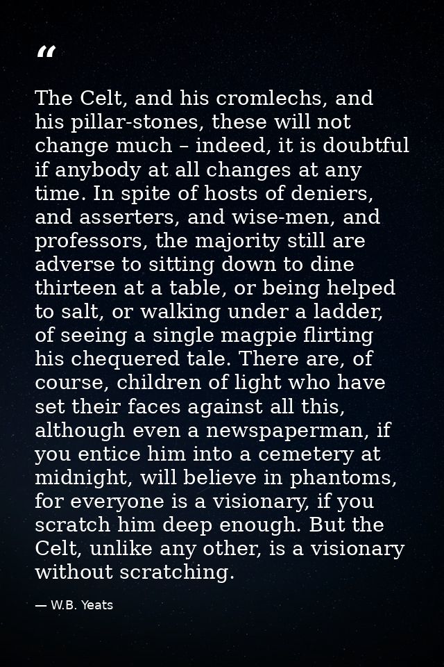 The Celt, and his cromlechs, and his pillar-stones, these will not change much – indeed, it is doubtful if anybody at al — W.B. Yeats