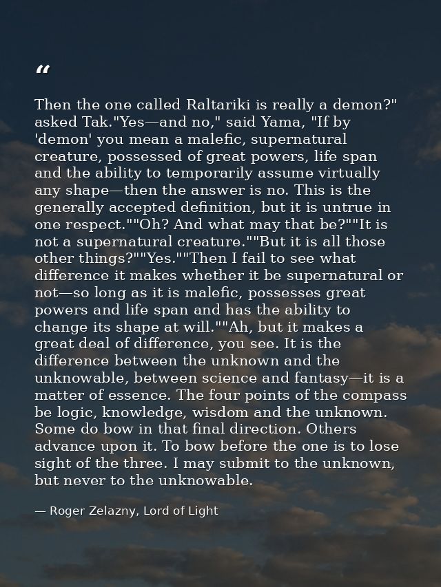 Then the one called Raltariki is really a demon?" asked Tak."Yes—and no," said Yama, "If by 'demon' you mean a malefic,  — Roger Zelazny, Lord of Light