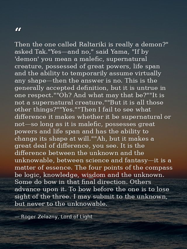 Then the one called Raltariki is really a demon?" asked Tak."Yes—and no," said Yama, "If by 'demon' you mean a malefic,  — Roger Zelazny, Lord of Light