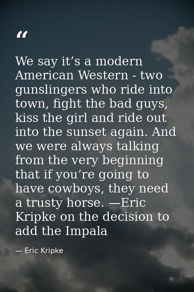 We say it’s a modern American Western - two gunslingers who ride into town, fight the bad guys, kiss the girl and ride o — Eric Kripke