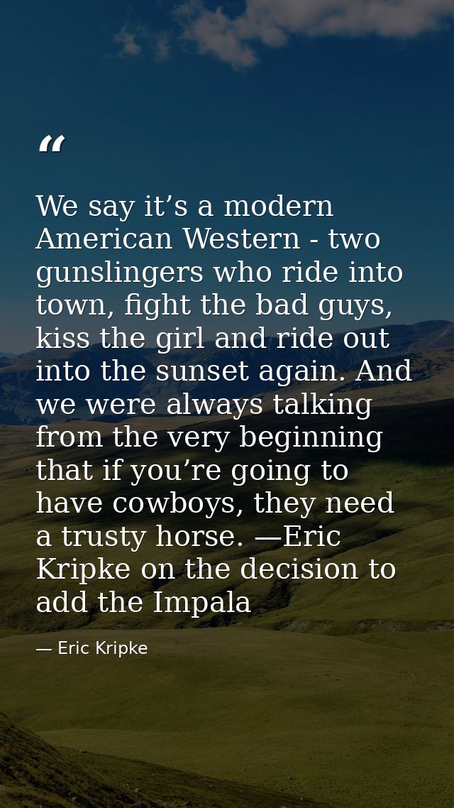 We say it’s a modern American Western - two gunslingers who ride into town, fight the bad guys, kiss the girl and ride o — Eric Kripke