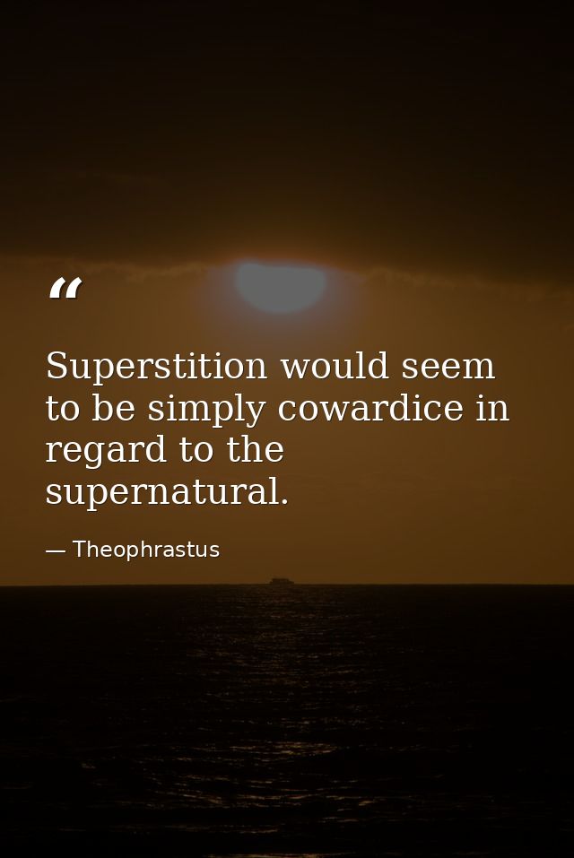 Superstition would seem to be simply cowardice in regard to the supernatural. — Theophrastus